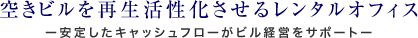空きビルを再生活性化させるレンタルオフィス -安定したキャッシュフローがビル経営をサポート-