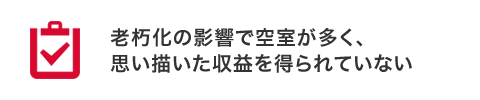 老朽化の影響で空室が多く、思い描いた収益を得られていない