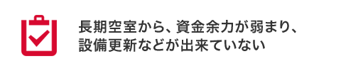 長期空室から、資金余力が弱まり、設備更新などが出来ていない